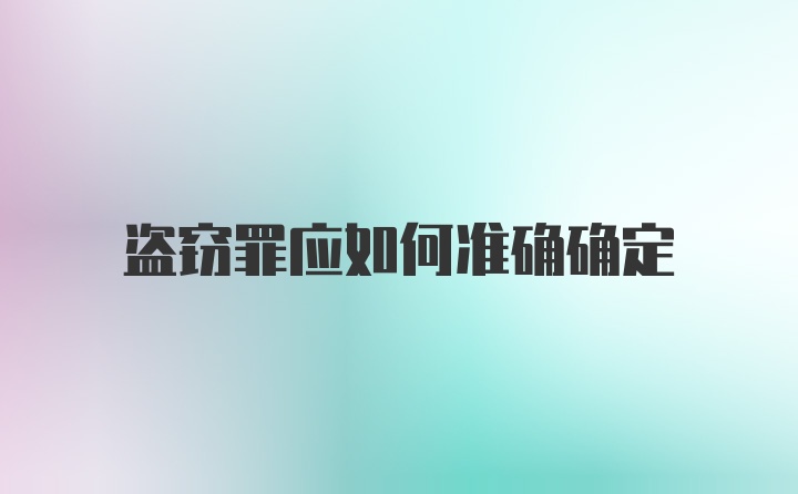 盗窃罪应如何准确确定