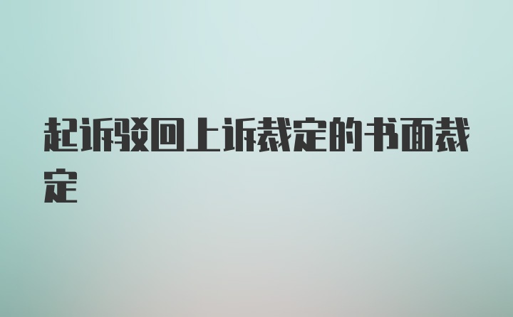 起诉驳回上诉裁定的书面裁定