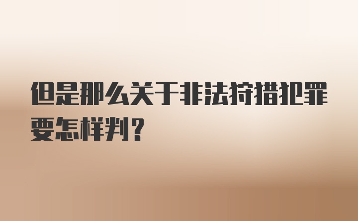 但是那么关于非法狩猎犯罪要怎样判？