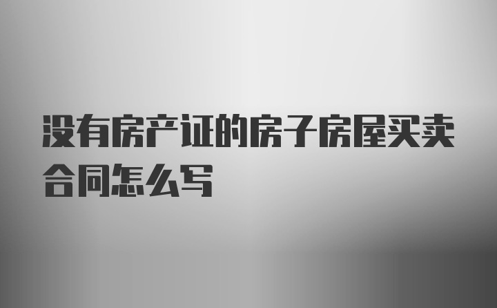 没有房产证的房子房屋买卖合同怎么写