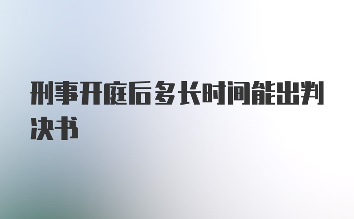 刑事开庭后多长时间能出判决书