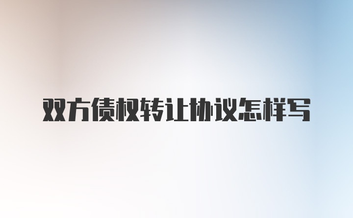 双方债权转让协议怎样写