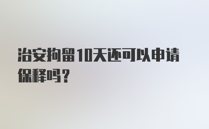 治安拘留10天还可以申请保释吗？