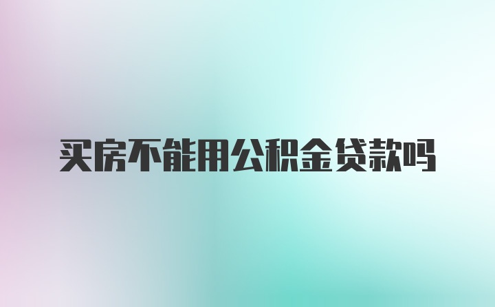 买房不能用公积金贷款吗