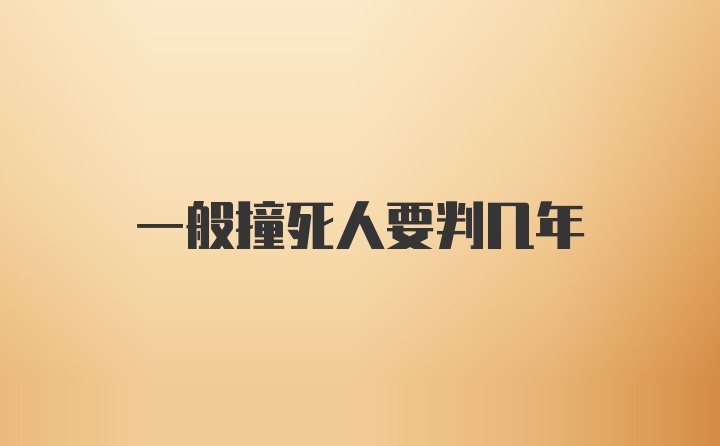 一般撞死人要判几年