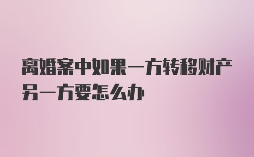 离婚案中如果一方转移财产另一方要怎么办