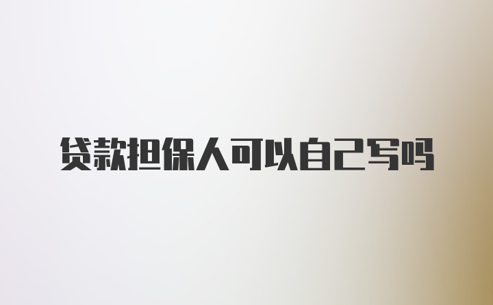 贷款担保人可以自己写吗