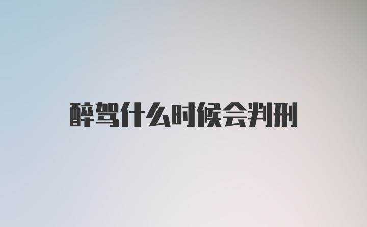 醉驾什么时候会判刑