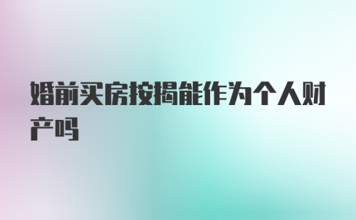 婚前买房按揭能作为个人财产吗