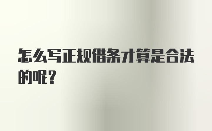 怎么写正规借条才算是合法的呢？