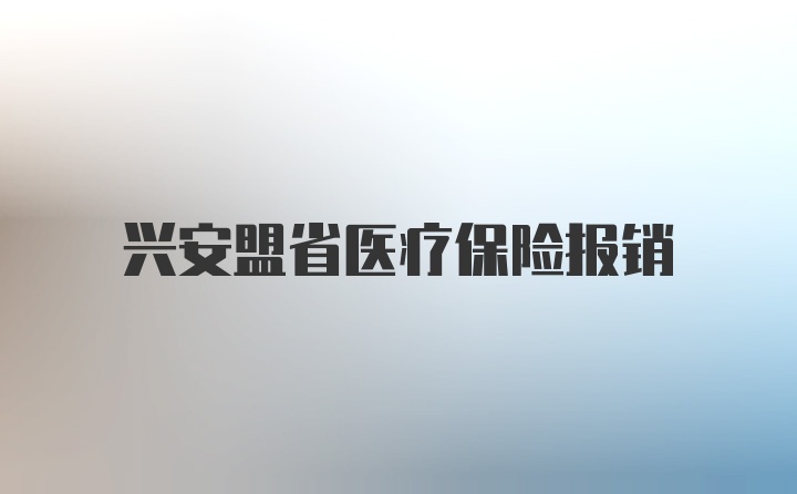 兴安盟省医疗保险报销