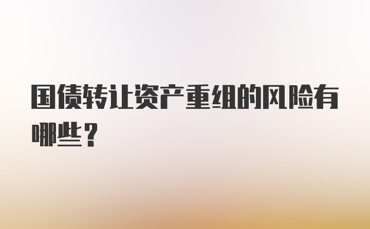 国债转让资产重组的风险有哪些？