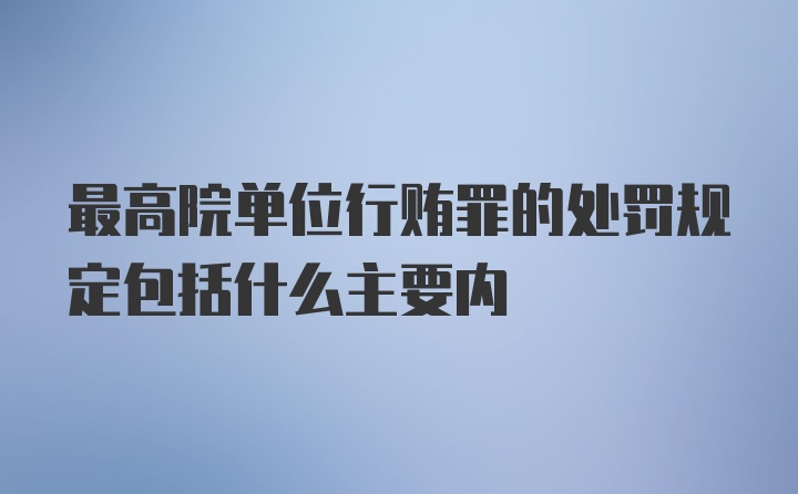 最高院单位行贿罪的处罚规定包括什么主要内