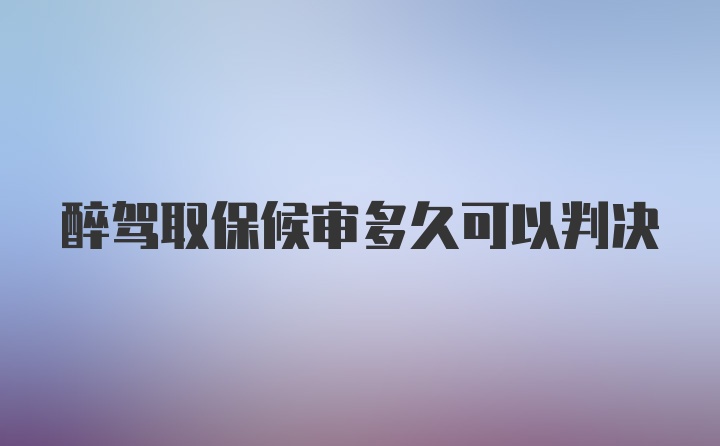 醉驾取保候审多久可以判决