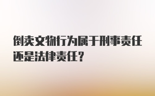 倒卖文物行为属于刑事责任还是法律责任？