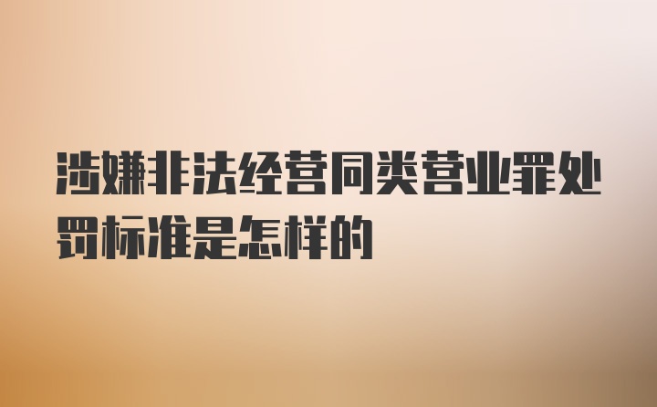 涉嫌非法经营同类营业罪处罚标准是怎样的