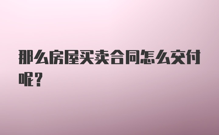 那么房屋买卖合同怎么交付呢？