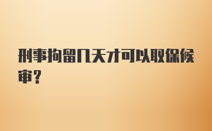 刑事拘留几天才可以取保候审?