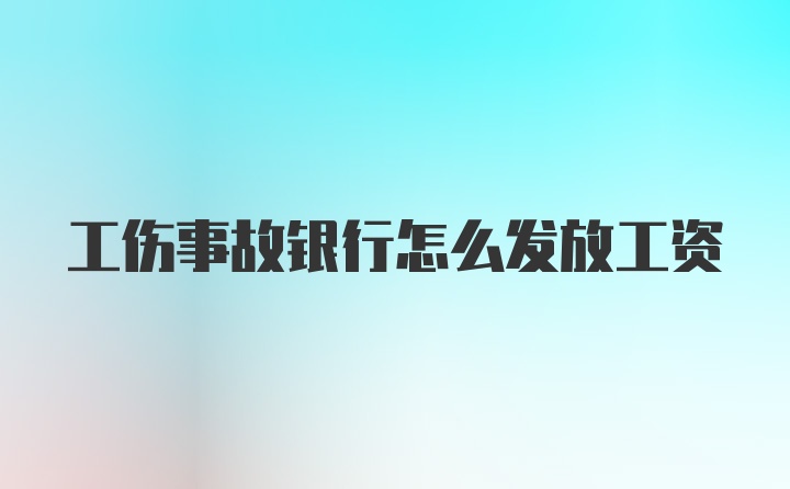 工伤事故银行怎么发放工资