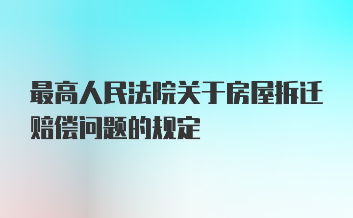 最高人民法院关于房屋拆迁赔偿问题的规定