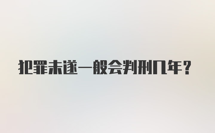 犯罪未遂一般会判刑几年？