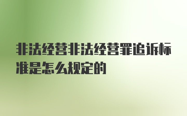 非法经营非法经营罪追诉标准是怎么规定的