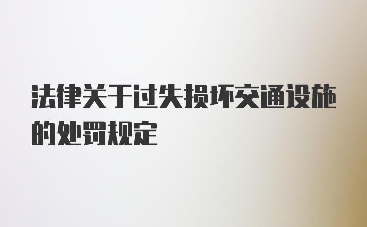 法律关于过失损坏交通设施的处罚规定