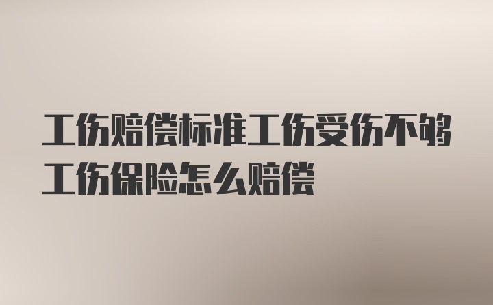 工伤赔偿标准工伤受伤不够工伤保险怎么赔偿