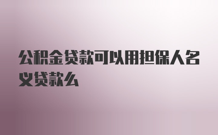 公积金贷款可以用担保人名义贷款么