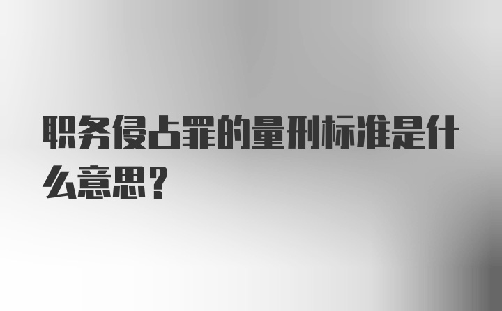 职务侵占罪的量刑标准是什么意思？