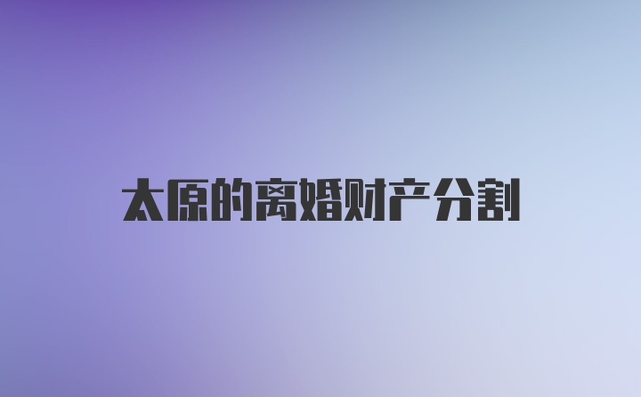 太原的离婚财产分割