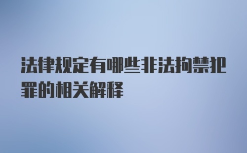 法律规定有哪些非法拘禁犯罪的相关解释