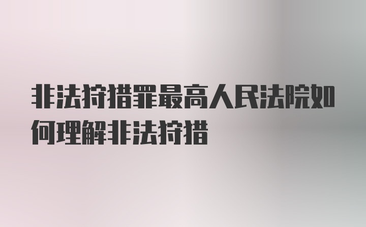 非法狩猎罪最高人民法院如何理解非法狩猎