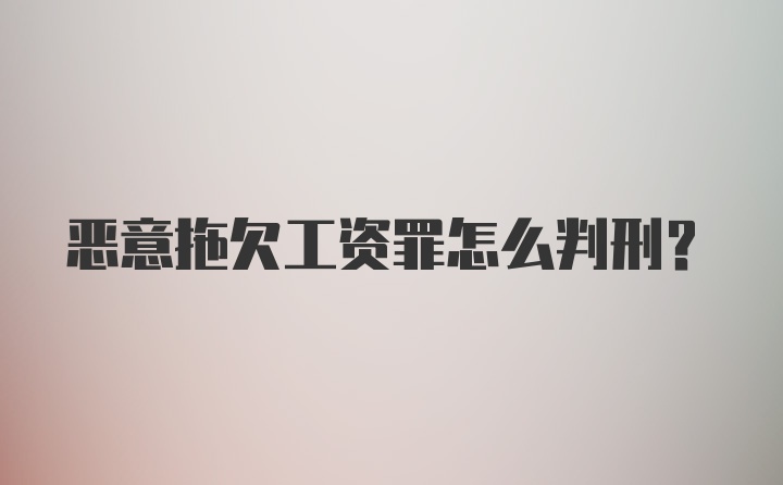 恶意拖欠工资罪怎么判刑?