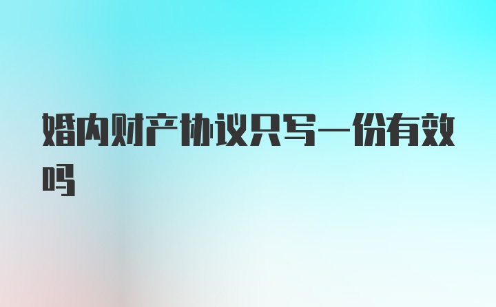 婚内财产协议只写一份有效吗