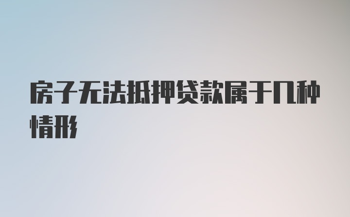 房子无法抵押贷款属于几种情形