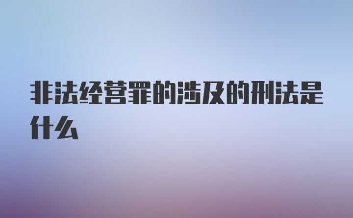 非法经营罪的涉及的刑法是什么