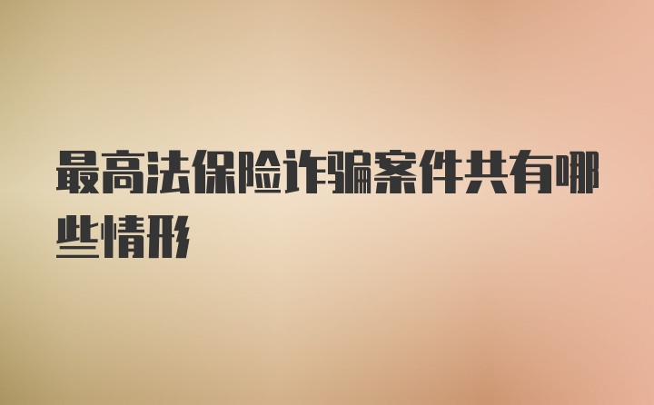 最高法保险诈骗案件共有哪些情形