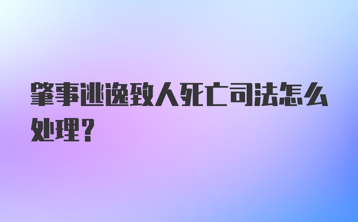 肇事逃逸致人死亡司法怎么处理?