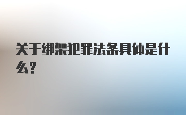 关于绑架犯罪法条具体是什么?