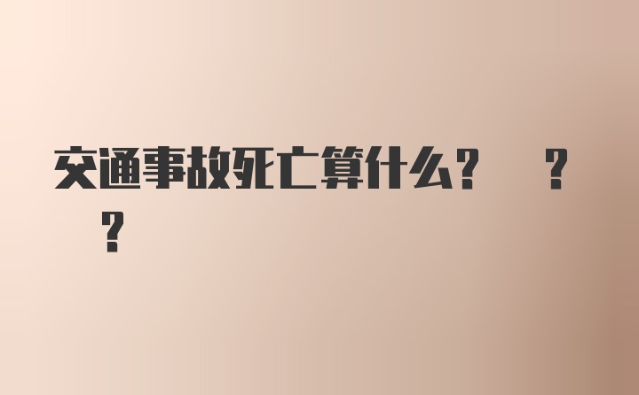 交通事故死亡算什么? ? ?