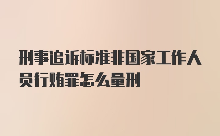 刑事追诉标准非国家工作人员行贿罪怎么量刑