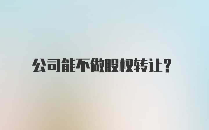 公司能不做股权转让？