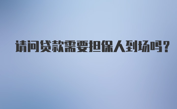 请问贷款需要担保人到场吗？