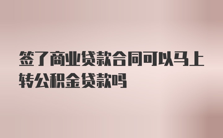 签了商业贷款合同可以马上转公积金贷款吗