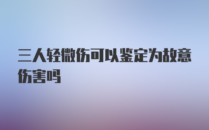 三人轻微伤可以鉴定为故意伤害吗