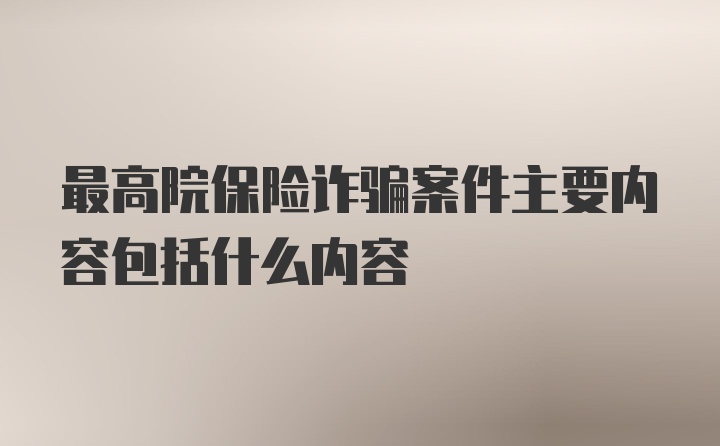 最高院保险诈骗案件主要内容包括什么内容