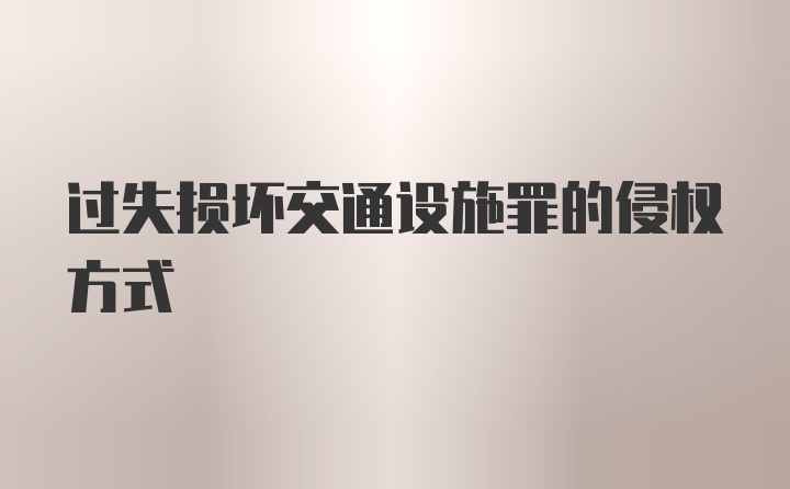 过失损坏交通设施罪的侵权方式