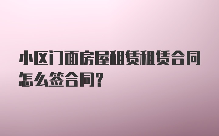 小区门面房屋租赁租赁合同怎么签合同？