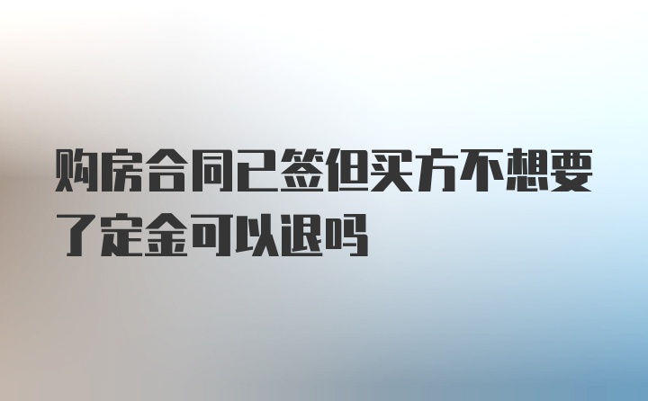 购房合同已签但买方不想要了定金可以退吗